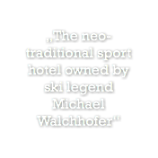 „The neo- traditional sport  hotel owned by  ski legend  Michael  Walchhofer“