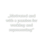 „Motivated and  with a passion for working and representing“
